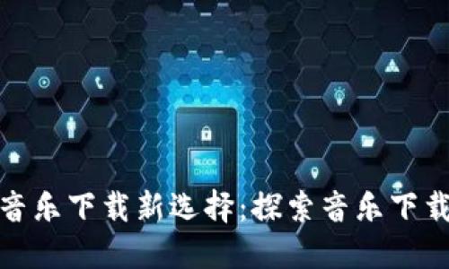 加密货币时代的音乐下载新选择：探索音乐下载平台的未来趋势