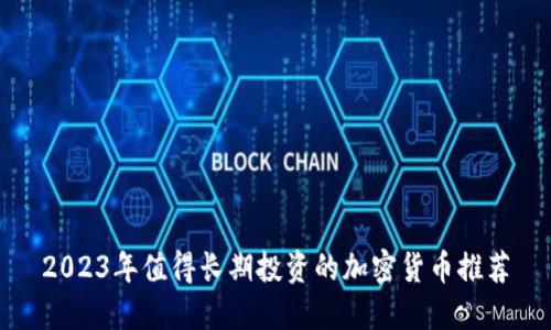2023年值得长期投资的加密货币推荐
