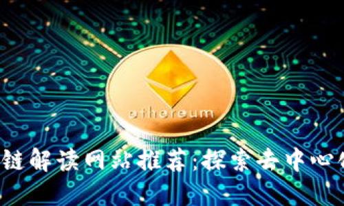 2023年最新区块链解读网站推荐：探索去中心化未来的最佳平台