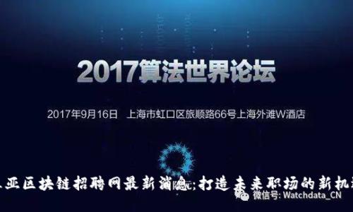 三亚区块链招聘网最新消息：打造未来职场的新机遇