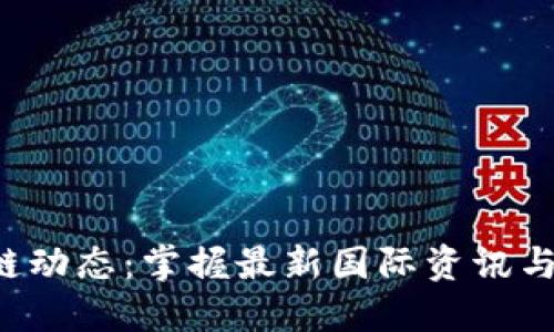 全球区块链动态：掌握最新国际资讯与市场趋势！