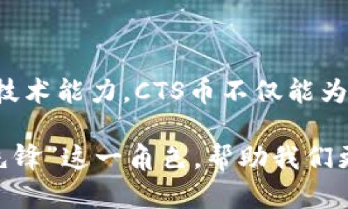 iaisbiao/iaisbiao区块链CTS币：未来数字经济的先锋/iaisbiao  
/guanjianci区块链, CTS币, 数字货币, 去中心化, 加密技术/guanjianci

引言：区块链与数字货币的浪潮

在我们的时代，数字经济正以惊人速度发展。传统的金融模式正在被一种全新的力量所颠覆，那就是区块链技术。作为一种去中心化的分布式账本，区块链不仅改变了我们交易的方式，它还为数字货币的兴起提供了良好的土壤。CTS币，作为区块链领域中一颗冉冉升起的新星，正吸引着无数投资者和技术爱好者的关注。

什么是CTS币？

CTS币，全称数字链技术基础货币（Chain Technology Foundation Coin），是基于区块链技术的一种新型加密货币。它的目标是解决传统金融系统所面临的各种问题，包括安全性、透明性及效率等。CTS币不仅支持快速交易，还致力于推动区块链技术在各行各业中的应用。

区块链的核心思想

要理解CTS币，我们首先需要了解区块链的核心思想。区块链是一种去中心化的技术，其核心在于数据的分布式存储与管理。传统的中心化系统，如银行，对数据的控制往往导致了不透明与信任危机。而区块链通过网络中的每一个节点共同维护账本，确保了数据的真实与可靠。

在此基础上，CTS币的设计理念也顺应了这一趋势。它不仅仅是货币的一种形式，更是推动社会各领域去中心化改革的重要工具。

CTS币的技术优势

CTS币的成功离不开其背后的先进技术。首先，CTS币基于安全性极高的加密技术，确保每一笔交易都可以被追踪和验证。这种透明性增强了用户的信任感，使得越来越多的人愿意参与到这一新兴市场中。

其次，CTS币的构建也注重了交易的速度。在传统金融体系中，跨境支付往往需要几天甚至几周的时间才能完成，而通过CTS币，这一过程可以在几分钟之内完成。这样的效率无疑为全球经济的流通带来了新的契机。

应用场景：CTs币的广泛前景

随着CTS币的不断发展，其应用场景也日渐丰富。从电子商务到供应链管理，从数字身份认证到智能合约，CTS币无疑为各个领域注入了新的活力。例如，在电子商务中，CTS币可以作为支付手段，大幅简化交易流程，减少中介环节，使得商家和消费者都能享受到更低的成本。

再如，在供应链管理中，CTS币可以帮助参与者实时追踪商品流转情况，降低假货和欺诈行为的发生概率。这样的应用场景，不仅能够提升各行业的效率，也能在一定程度上推动行业的数字化转型。

社区与生态：CTS币的力量

任何一种数字货币的成功，都离不开其背后的社区力量。CTS币在区块链社区中积极建立与用户之间的联系，通过定期的线上线下活动，促进用户之间的沟通与合作。社区的形成不仅加强了用户的粘性，也为CTS币的推广提供了强大的支持。

此外，CTS币还与多家企业和项目达成战略合作，推动共同发展，形成良性的生态环境。这种生态不仅包括技术的应用，还有对开发者和用户的奖励机制，从而吸引更多的人参与到CTS生态中。

未来的发展：挑战与机遇

在巨大的市场潜力面前，CTS币的发展之路虽然光明，但同样充满了挑战。全球范围内对数字货币的监管政策尚未完全明确，一些国家和地区对加密货币持制约态度。这种不确定性可能会影响到CTS币及其他数字货币的推广和使用。

然而，挑战之中也蕴藏着机遇。随着时间的推移，越来越多的国家开始关注区块链技术的应用，很多地方已在探索区块链与金融科技的结合。CTS币作为一项新兴技术，可以借此机会加速自身的推广。通过合法合规的方式，进一步拓展市场空间。

结语：拥抱数字未来

在未来，数字经济将逐渐成为经济发展的主流，而CTS币作为区块链技术的一部分，必将在这一过程中发挥重要作用。通过不断完善生态系统，增强技术能力，CTS币不仅能为金融交易提供解决方案，更能在推动社会变革，构建更加公正透明的经济体系方面做出贡献。

总的来说，CTS币不仅是数字货币的一种，它更是区块链未来发展的缩影。通过技术的不断创新和社区的共同努力，CTS币正在喝“未来数字经济的先锋”这一角色，帮助我们更好地迎接充满挑战与机遇的新时代。