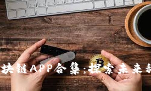 2019年最新区块链APP合集：探索未来科技的最佳选择