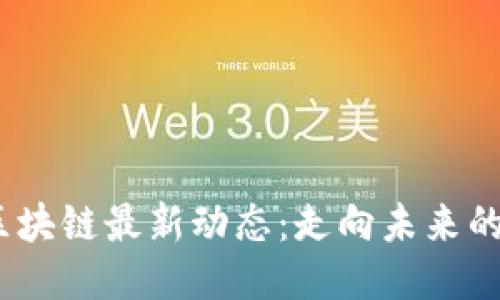 2023年区块链最新动态：走向未来的科技浪潮