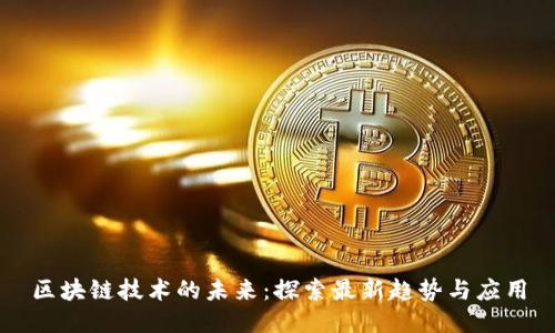 区块链技术的未来：探索最新趋势与应用