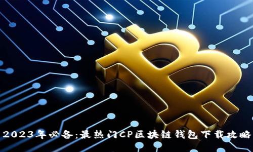 2023年必备：最热门CP区块链钱包下载攻略