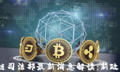 
2023年区块链司法部最新消息解读：新政策与应用趋势