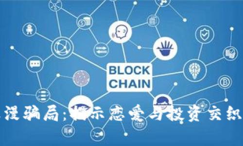 加密货币浪漫骗局：揭示恋爱与投资交织的欺诈真相