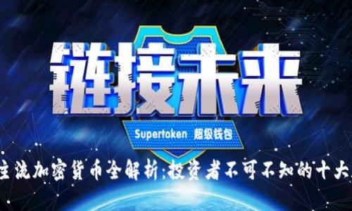 2023年主流加密货币全解析：投资者不可不知的十大数字资产