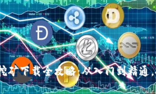 2023年加密货币挖矿下载全攻略：从入门到精通，挖掘你的财富之路