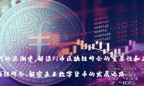在新时代的浪潮中，解读Pi币区块链峰会的重要性和未来趋势

Pi币区块链峰会：解密未来数字货币的发展之路