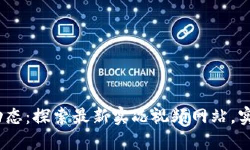 2023年区块链动态：探索最新实况视频网站，实时追踪行业潮流