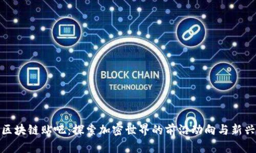 最新区块链贴吧：探索加密世界的前沿动向与新兴趋势