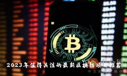 2023年值得关注的最新区块链项目推荐