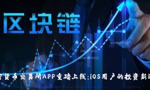 加密货币交易所APP重磅上线：iOS用户的投资新选择