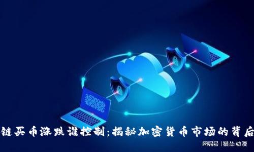 区块链买币涨跌谁控制：揭秘加密货币市场的背后机制
