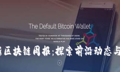 2023最新区块链周报：探索前沿动态与未来趋势