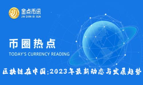 区块链在中国：2023年最新动态与发展趋势