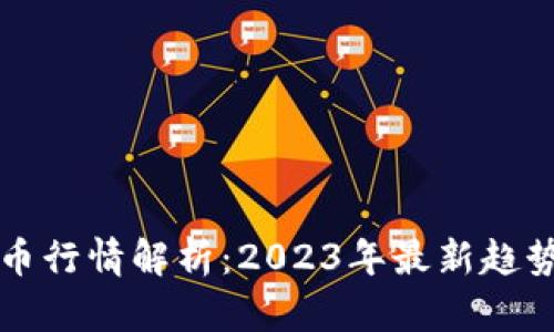 当前加密货币行情解析：2023年最新趋势与投资建议