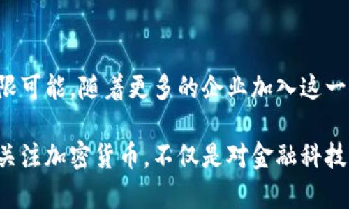 探索未来金融：韩国企业在加密货币领域的突破与创新

韩国企业, 加密货币, 区块链技术, 数字货币, 投资趋势/guanjianci

引言：加密货币的崛起
随着全球金融格局的快速变革，加密货币作为一种新兴的数字资产，正在各国的经济活动中发挥着愈发重要的作用。特别是在韩国，随着科技的发展和金融行业的创新，加密货币市场蓬勃发展。越来越多的企业开始探索这一领域，尝试将其与自有的商业模式相结合，推动金融的数字化转型。因此，了解韩国企业在加密货币方面的动态，便成为了我们进一步探讨全球金融未来的重要切入点。

韩国的加密货币生态系统
韩国被誉为全球加密货币交易的重镇之一，拥有数个备受瞩目的交易平台和创新型企业，例如Upbit、Bithumb及Coinone。这些交易所不仅为用户提供了便捷的交易环境，还推动了加密货币的投资热潮。根据相关数据显示，韩国的加密货币用户已经超过一千万，几乎是其国民总人口的五分之一。

此外，韩国政府也逐渐意识到区块链技术的重要性，尤其是在保障金融安全、提高交易透明度以及防范金融欺诈等方面。政府通过制定相关政策法规，引导和鼓励企业在区块链和加密货币领域的探索与发展。

知名韩国企业的加密货币探索
在众多韩国企业中，有几家在加密货币和区块链技术的应用上表现尤为突出。首先，我们不得不提到三星。作为全球领先的科技企业，三星不仅在手机、家电领域取得了巨大成功，还在区块链技术方面进行了深入研究。其推出的Klaytn平台，旨在为企业和开发者提供一个友好的区块链环境，促进DApps（去中心化应用）的发展。

此外，LG也在加密货币领域有所布局。LG的子公司LG CNS涉足区块链技术的开发，着力于推动供应链金融的数字化，以提高交易的效率和透明度。通过区块链技术，LG希望实现更为安全和高效的商业模式，这显示出韩国企业在数字化转型中积极探索的决心。

投资趋势及未来前景
在投资趋势方面，韩国市场对于加密货币的热情似乎只增不减。尽管市场经历过几次波动，但越来越多的企业和投资者涌入这一领域。尤其是年轻一代对加密货币的接受度非常高，他们不仅愿意参与投资，还积极研究相关技术和市场动态。这样的趋势反映出一种文化转变，年轻人对于传统金融的信任度降低，而加密货币则提供了一种新的投资方式。

未来的前景来看，随着技术的不断发展和应用的逐步成熟，韩国企业在加密货币领域将继续发挥重要作用。越来越多的传统企业会借助区块链技术的优势，从而实现业务模式的创新，特别是在供应链管理、金融服务等方面，有望出现更多的突破。而且，随着政府监管政策的完善，相信市场环境将愈加健康，更多的投资者将获得信心，参与到这一新兴市场中。

文化影响与社会责任
当然，加密货币的兴起并不仅仅是一个技术或经济现象，它也为社会带来了深远的影响。在韩国，冒险的投资精神、风险意识以及对新事物的接受度，在某种程度上都在影响着整个社会的价值观。越来越多的人愿意将资金投入到高风险的加密货币市场中，尽管这可能带来较大的风险，但同样也蕴含着巨大的回报潜力。

同时，韩国企业在这一领域的探索与发展，也彰显了它们的社会责任。企业需要在追求利润的同时，思考如何利用加密货币和区块链技术来为社会带来积极的变化。例如，通过提升交易透明度、降低金融欺诈风险，甚至推动金融包容性等，韩国企业在技术创新中能否兼顾社会责任，将是未来发展的关键。

结语：加密货币的未来无限可能
总之，韩国企业在加密货币与区块链技术的探索方面正在展现出强大的活力与潜力。无论是从技术创新、市场趋势，还是从社会责任的角度来看，未来的加密货币领域都将充满无限可能。随着更多的企业加入这一行列，韩国在全球金融科技领域的影响力也将日益提升。我们期待看到这一创新领域如何持续进化，并为全球的金融体系注入新活力。

通过深入分析韩国企业在加密货币领域的发展，我们不仅能够把握这一新兴市场的脉动，还可以洞察到未来金融的发展趋势与文化变迁。在这个数字化、全球化迅速发展的时代，关注加密货币，不仅是对金融科技的认识，更是对未来生活方式的探索。