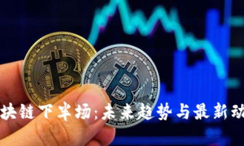 区块链下半场：未来趋势与最新动态
