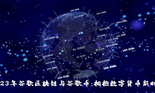 :
2023年谷歌区块链与谷歌币：拥抱数字货币新时代