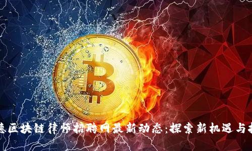 顺德区块链律师招聘网最新动态：探索新机遇与挑战