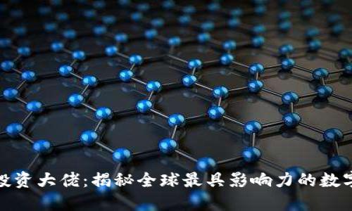 加密货币投资大佬：揭秘全球最具影响力的数字货币领袖