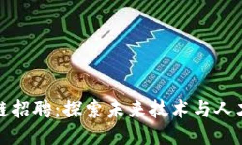 上海区块链招聘：探索未来技术与人才的新机遇