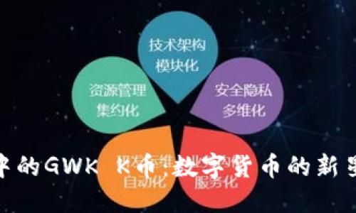 探索区块链中的GWK K币：数字货币的新星与投资机遇
