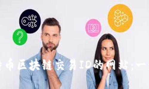 如何轻松查询比特币区块链交易ID的网站：一步步教你掌握技巧