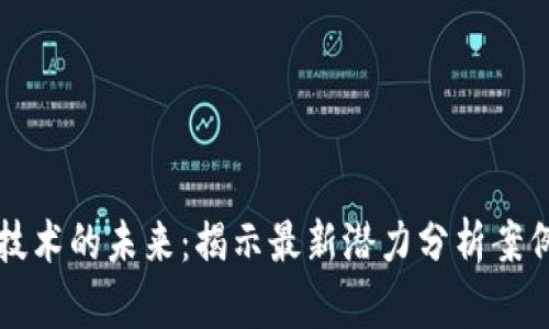 区块链技术的未来：揭示最新潜力分析案例与趋势