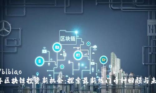 bibiao/bibiao  
2021年区块链投资新机会：探索最新热门币种回顾与未来展望