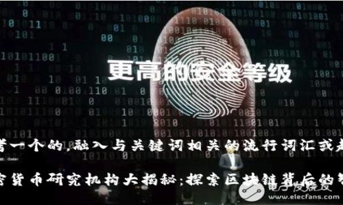 思考一个的，融入与关键词相关的流行词汇或趋势

加密货币研究机构大揭秘：探索区块链背后的智慧