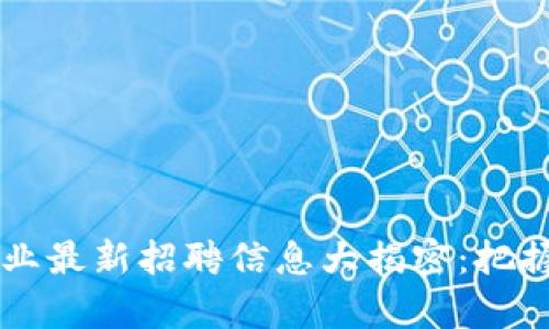 2023年四川区块链行业最新招聘信息大揭密：把握风口，开启职业新篇章