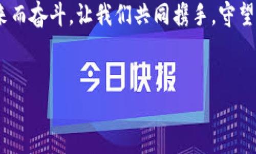 区块链守币人员宣言

引言：区块链的新时代
在数字化和网络化的浪潮中，区块链技术如同一颗耀眼的明星，吸引着无数目光。随着比特币和其他加密货币的崛起，越来越多的人开始关注这项技术的潜在价值。在这场去中心化的变革中，守币人员作为区块链的守护者，肩负着更为重要的使命。

一、坚守初心：为何选择守币
选择守币，意味着我们选择了对数字资产的信仰与热爱。初始时，很多人被比特币的去中心化特性所吸引。这不仅是对传统金融体系的挑战，更是对个人价值和自我实现的追求。作为守币人员，我们相信每一个数字资产背后都承载着勇敢的理想，承载着改变世界的希望。

二、抵御恐慌：守币的信念
市场的波动常常让人心慌意乱，然而，守币人员的信念就是要在这样的恐慌两面中，坚守初心，不动摇。比特币的诞生并非一帆风顺，经历了许多次的低谷与挣扎。但正是这些起伏，让我们更加强大。作为守币者，我们要学会耐心等待，毕竟，阳光总在风雨后。

三、与时俱进：不断学习和适应
区块链是一个日新月异的领域，新的技术、理念和趋势层出不穷。作为守币人员，我们必须与时俱进，保持对新事物的敏感度。例如，去中心化金融（DeFi）的兴起，让我们看到了更加广阔的可能性。这就要求我们不断学习新的知识，积极参与到社区的讨论中，紧跟时代的步伐。

四、责任与担当：为社区贡献力量
守币不仅是个人的财富管理，更是一份责任。作为守币人员，我们应该积极参与到区块链社区的建设中去，分享自己的经验与见解。通过知识的传播，我们不仅能帮助他人，更能增强整个社区的凝聚力。在这一过程中，我们不仅是体验者，更是积极的推动者与建设者。

五、情感共鸣：共建和谐的数字世界
区块链的魅力在于它能够连接起一群志同道合的人。守币人员之间的情感共鸣，如同一条无形的纽带，将我们相互串联。我们共同追逐着自由和平等的梦想。无论是线上讨论，还是线下聚会，每一次交流都是增强情感的机会。在这个数字的世界里，有了情感的依托，我们的信仰变得更加坚定。

六、展望未来：守币的愿景
未来的区块链将会更加壮大，守币人员的角色也会日益重要。或许有一天，数字资产的流通会像我们日常生活中的交易一样自然。但这个进程需要我们每一个人的努力。作为守币者，我们应持之以恒，迎接每一个挑战，拥抱每一个机遇。 

结语：永续的守望与信仰
守币，是一种信仰，亦是一种态度。作为坚守在这条道路上的守币人员，我们不仅为自己的财富而努力，更是为这个数字时代的未来而奋斗。让我们共同携手，守望未来，创造属于我们的奇迹。

区块链,守币,数字资产,去中心化,加密货币/guanjianci
区块链守币人员宣言