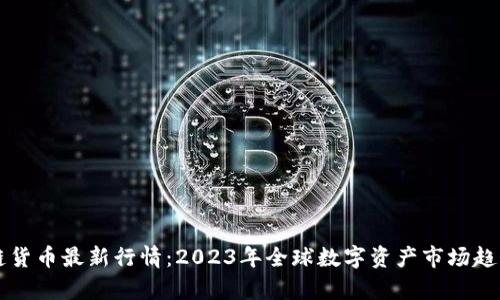 区块链货币最新行情：2023年全球数字资产市场趋势分析