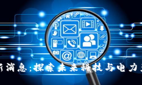 区块链国网最新消息：探索未来科技与电力产业的深度融合