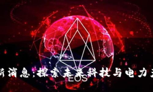 区块链国网最新消息：探索未来科技与电力产业的深度融合