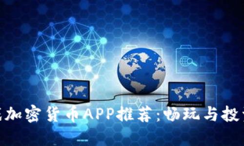 最新热门游戏加密货币APP推荐：畅玩与投资的完美结合