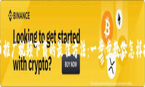 探索加密货币推广视频下载的最佳方法：一步步教你怎样抓住市场潮流