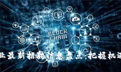 2023年区块链行业最新招聘信息盘点：把握机遇，开启职业新篇章