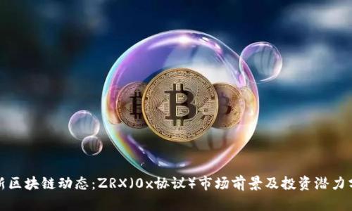 最新区块链动态：ZRX（0x协议）市场前景及投资潜力分析