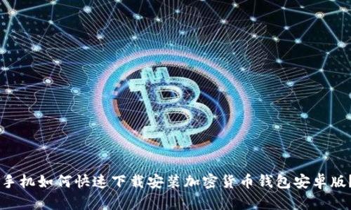手机如何快速下载安装加密货币钱包安卓版？
