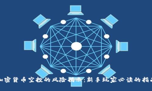 加密货币空投的风险揭示：新手玩家必读的指南