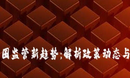 区块链币圈监管新趋势：解析政策动态与市场前景