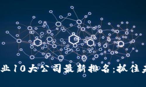 2023年区块链行业10大公司最新排名：抓住未来的数字化机遇