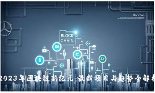 2023年区块链新纪元：最新项目与趋势全解析