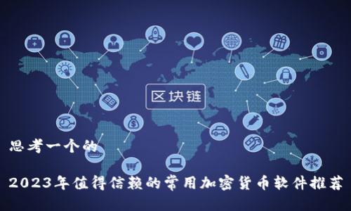 思考一个的

2023年值得信赖的常用加密货币软件推荐