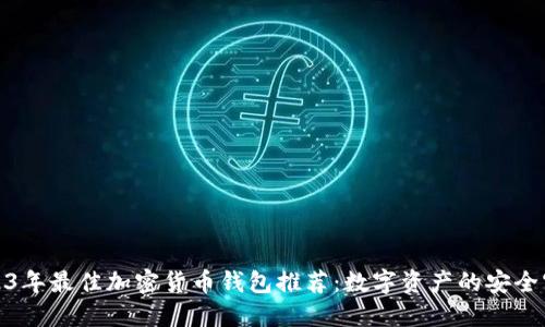: 2023年最佳加密货币钱包推荐：数字资产的安全守护者